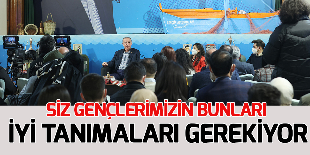 Cumhurbaşkanı Erdoğan: Siz gençlerimizin bunları çok iyi tanımaları gerekiyor