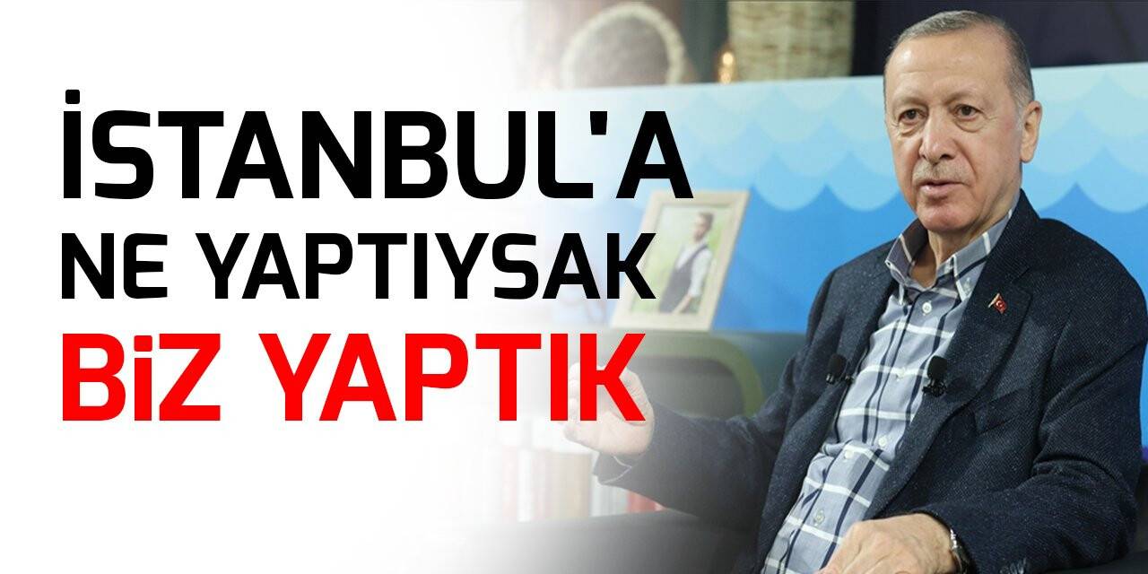 Cumhurbaşkanı Erdoğan: İstanbul'a ne yaptıysak biz yaptık