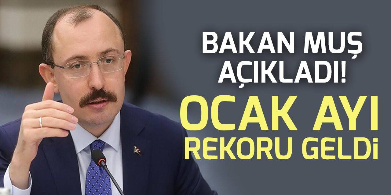 Bakan Muş ihracat rakamlarını açıkladı! Ocak ayı rekoru geldi!