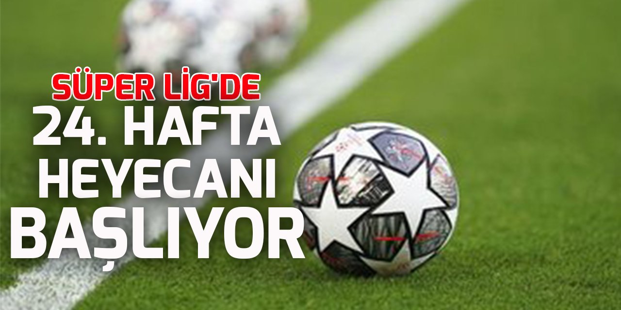 Süper Lig'de 24. hafta heyecanı başlıyor