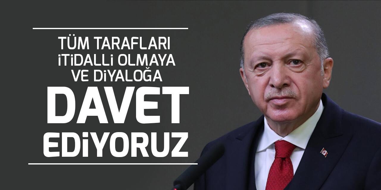 Cumhurbaşkanı Erdoğan: Tüm tarafları itidalli olmaya ve diyaloğa davet ediyoruz