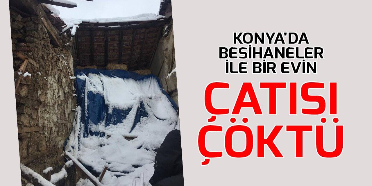Konya'da besihaneler ile bir evin çatısı çöktü