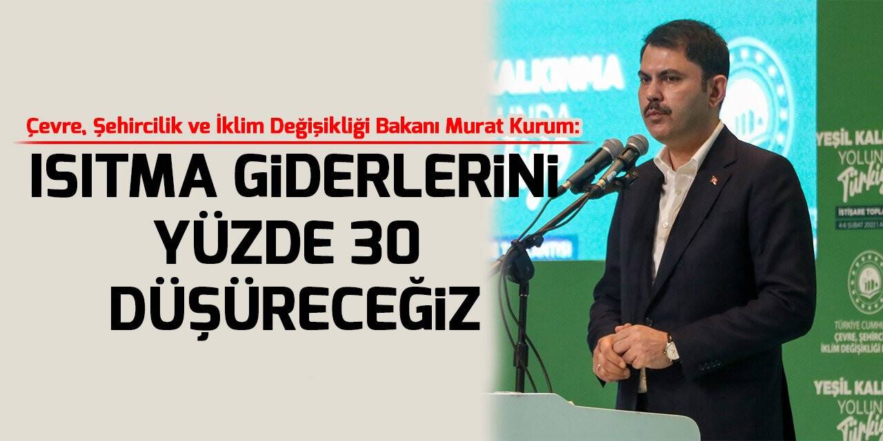 Bakan Kurum: “Vatandaşlarımızın ısıtma giderlerini yüzde 30 oranında düşüreceğiz”