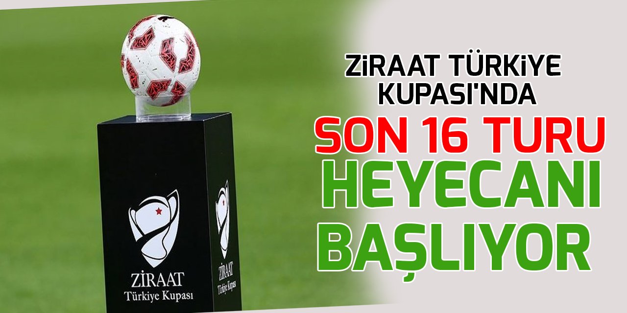 Ziraat Türkiye Kupası'nda son 16 turu heyecanı başlıyor