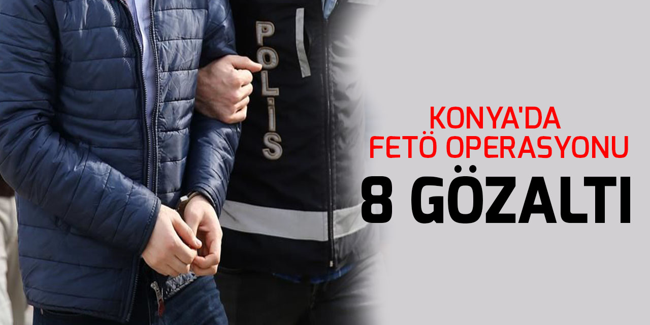 Konya'da FETÖ operasyonu: 8 gözaltı