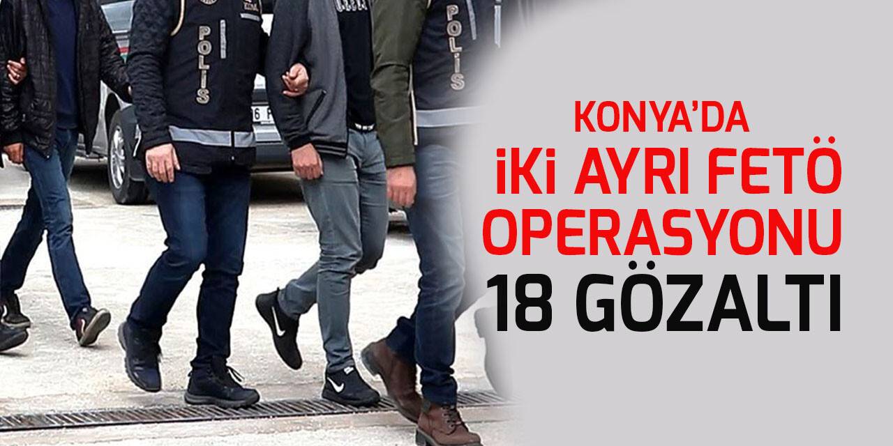 Konya’da iki ayrı FETÖ operasyonu: 18 gözaltı