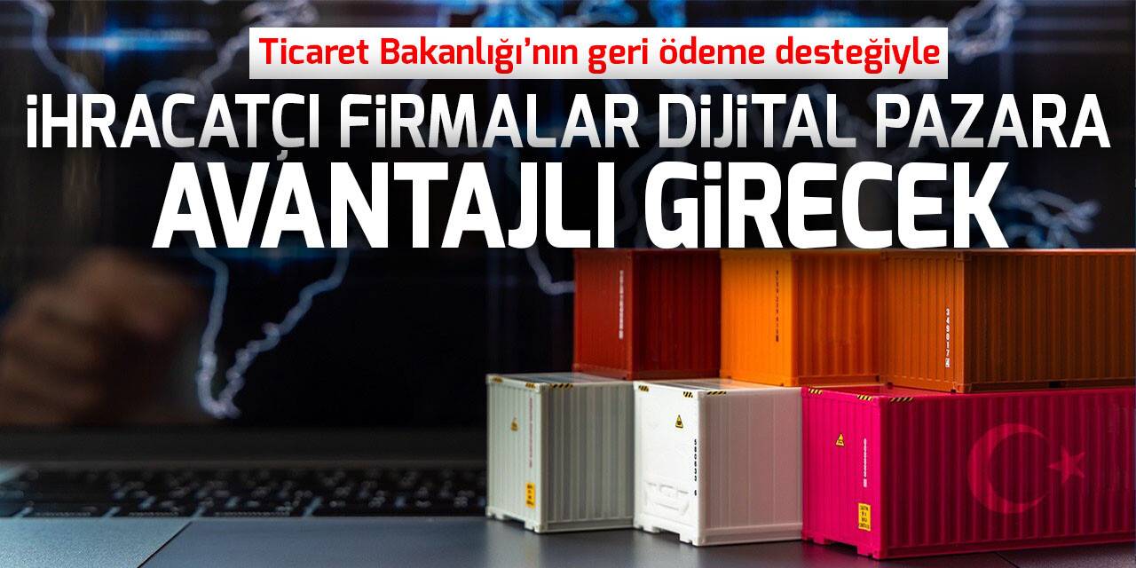 Ticaret Bakanlığı’nın geri ödeme desteğiyle, ihracatçı firmalar dijital pazara avantajlı girecek