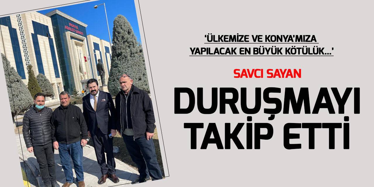 Savcı Sayan, Konya'daki duruşmayı takip etti