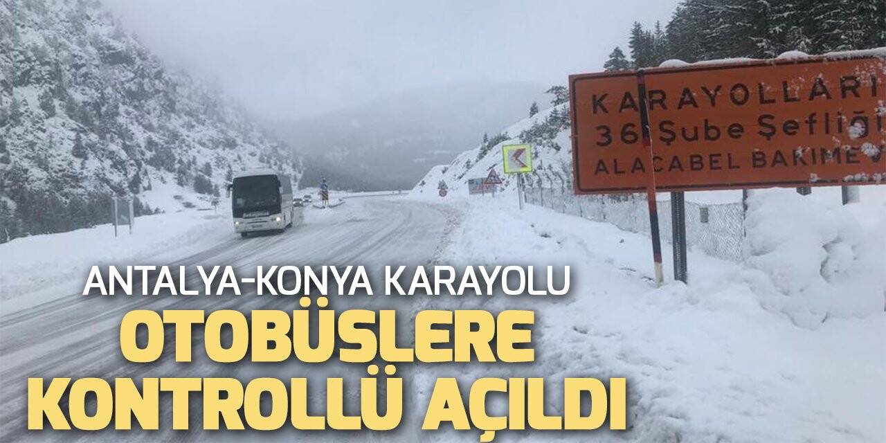 Antalya-Konya karayolu sadece otobüslere kontrollü şekilde açıldı