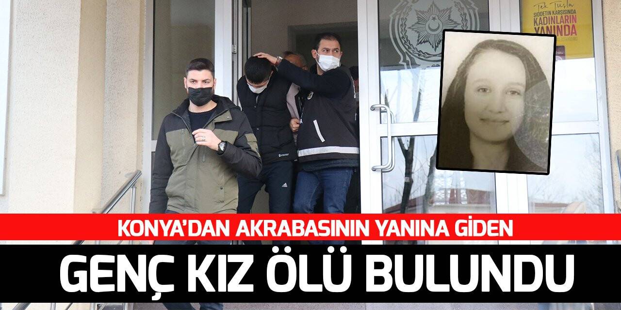 Konya'dan akrabasının yanına giden genç kız ölü bulundu