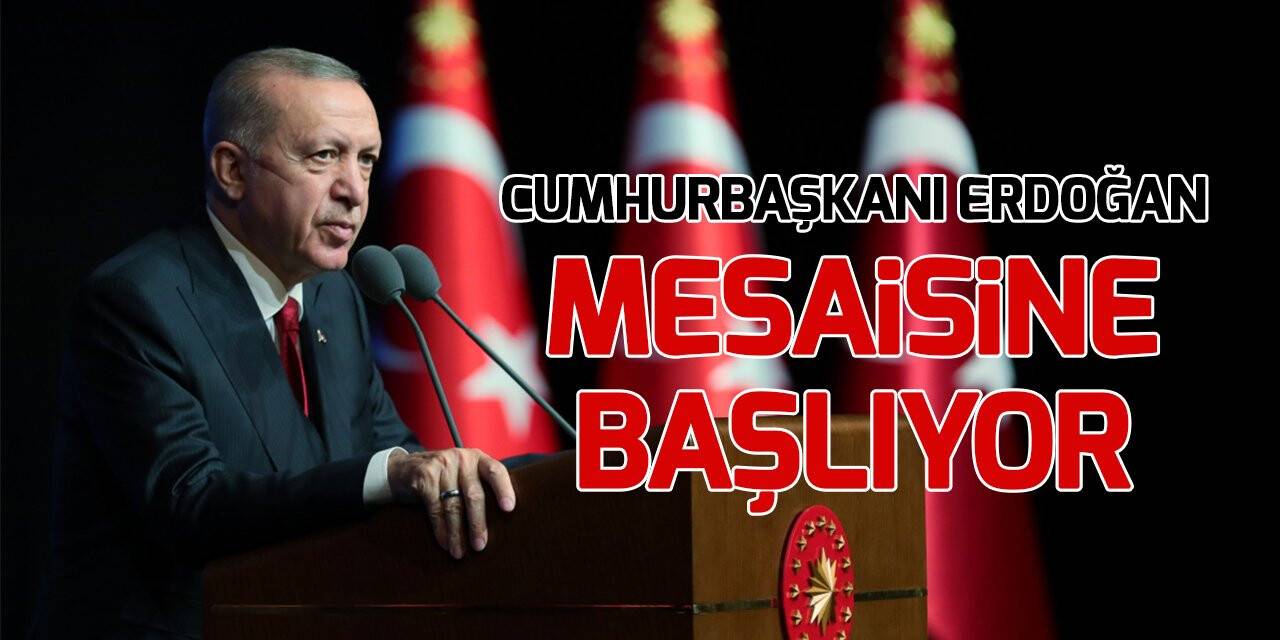 Cumhurbaşkanı Erdoğan mesaisine bugün başlayacak