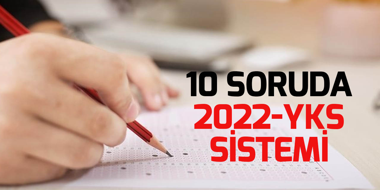 10 soruda 2022-YKS ile üniversiteye giriş sistemi