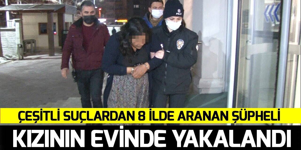 Çeşitli suçlardan 8 ilde aranan şüpheli kızının evinde yakalandı