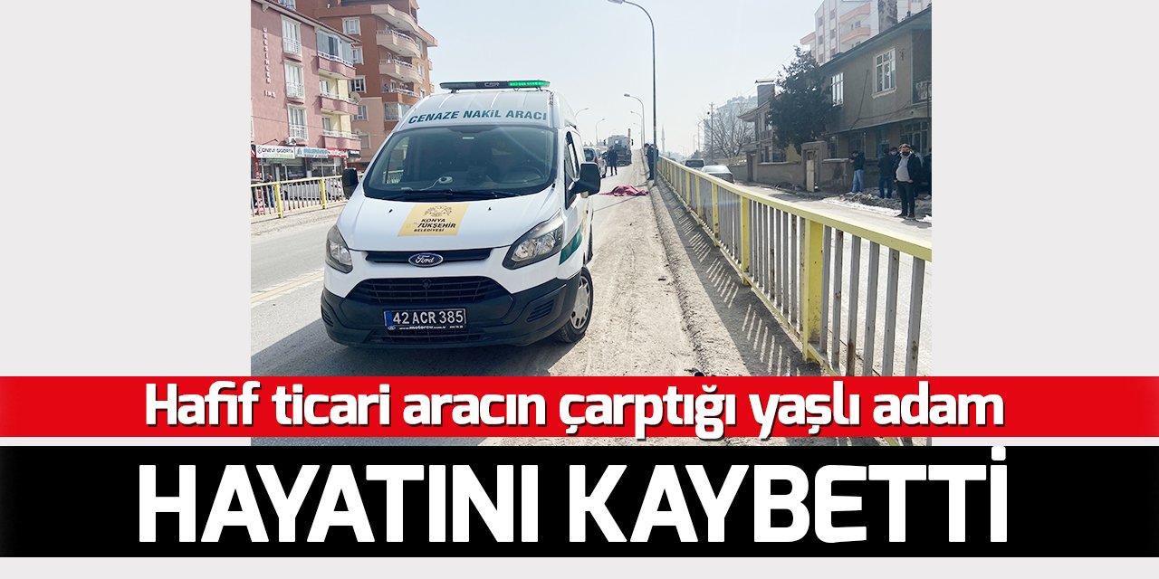 Konya'da hafif ticari aracın çarptığı yaya yaşamını yitirdi