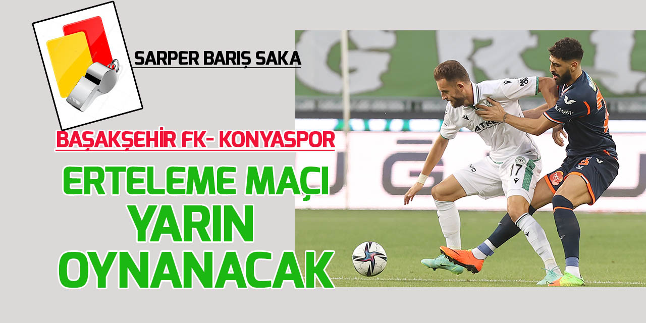 Süper Lig'in 21. haftasından ertelenen Başakşehir-Konyaspor maçı yarın oynanacak