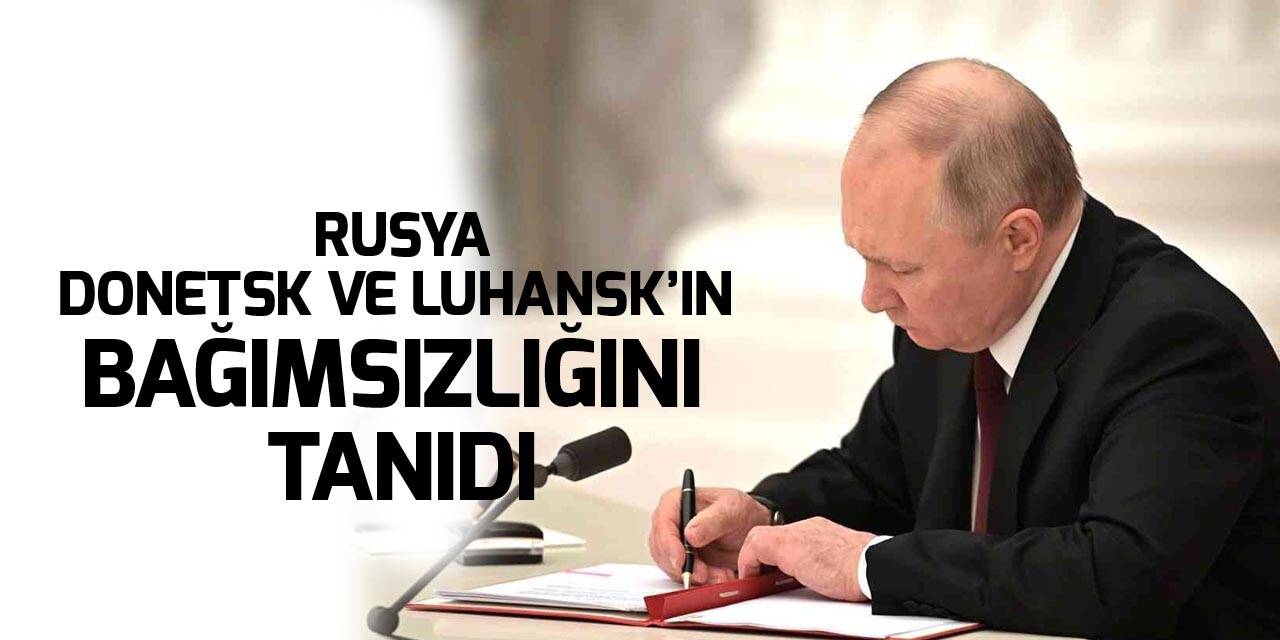 Rusya Devlet Başkanı Putin, Donetsk ve Luhansk’ın bağımsızlığını tanıdı