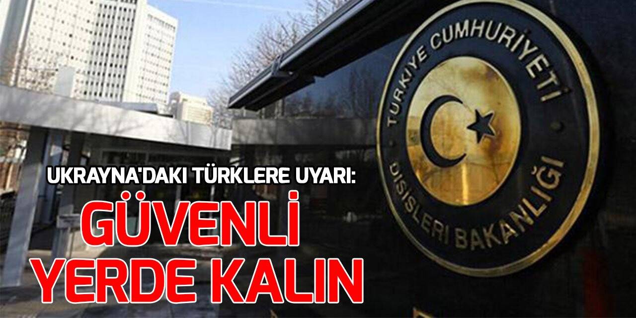 Dışişleri'nden Ukrayna'daki Türklere uyarı: Güvenli yerde kalın