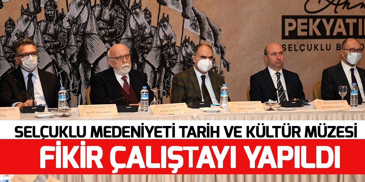 Selçuklu Medeniyeti Tarih ve Kültür Müzesi Fikir Çalıştayı yapıldı