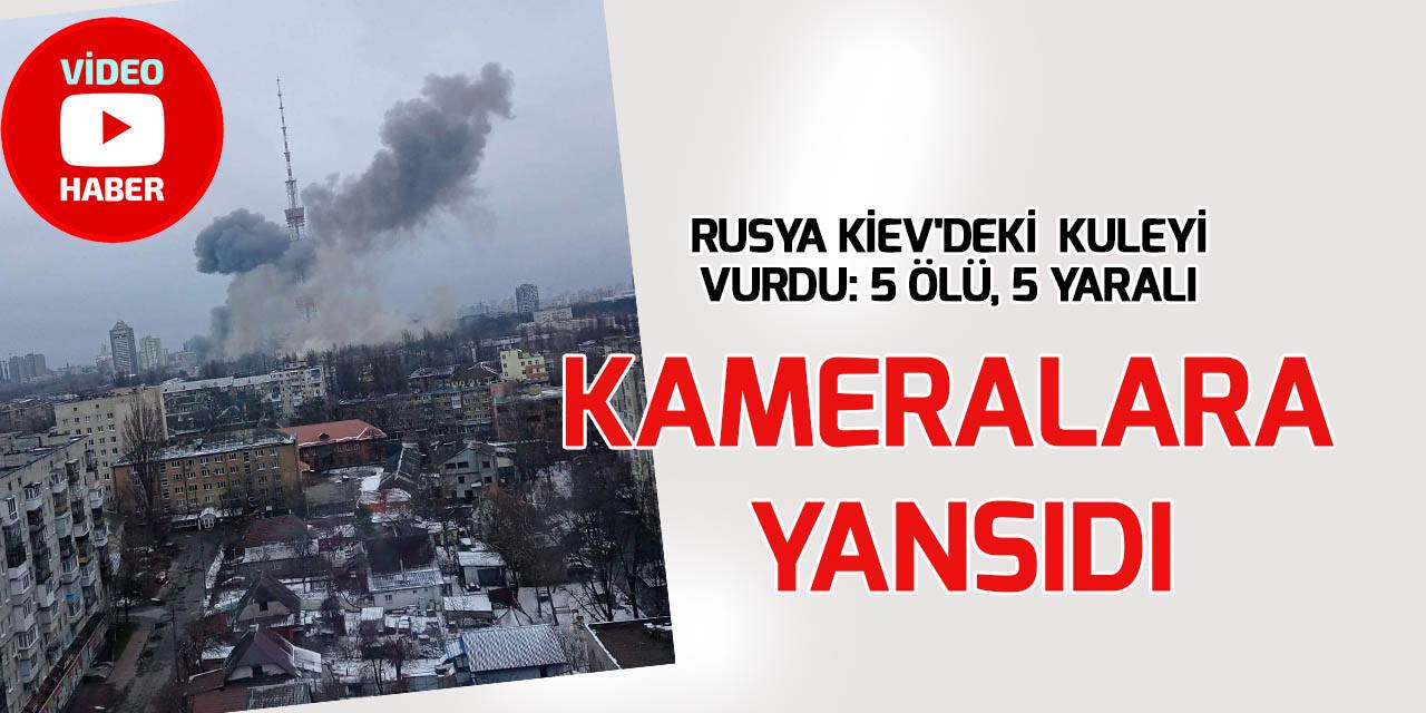 Rusya Kiev’deki televizyon kulesini vurdu: 5 ölü, 5 yaralı