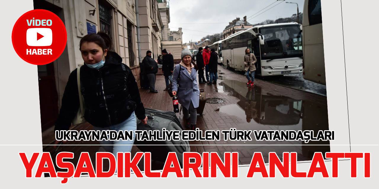 Kiev ve Harkov’dan tahliye edilen Türk vatandaşları dramı anlattı