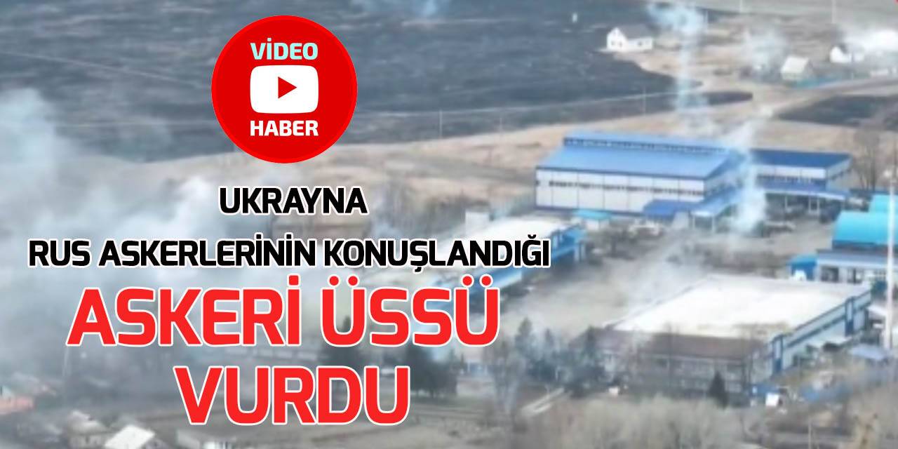Ukrayna, Rus askerlerinin konuşlandığı askeri üssü vurdu