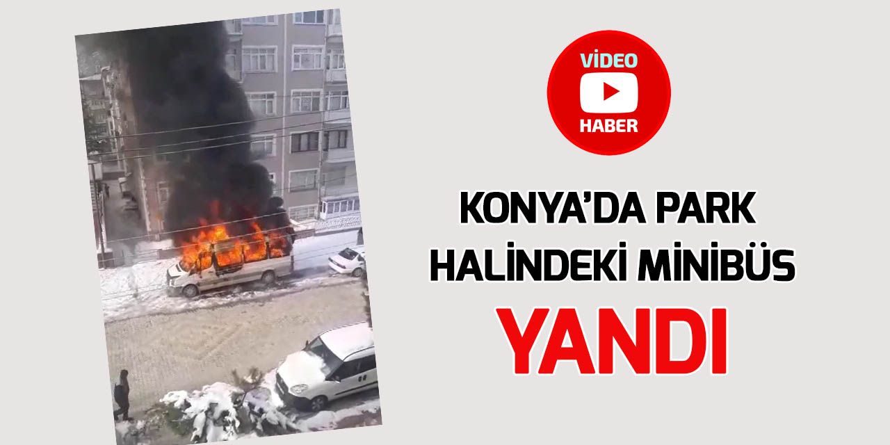 Konya’da park halindeki okul servisi alev alev yandı