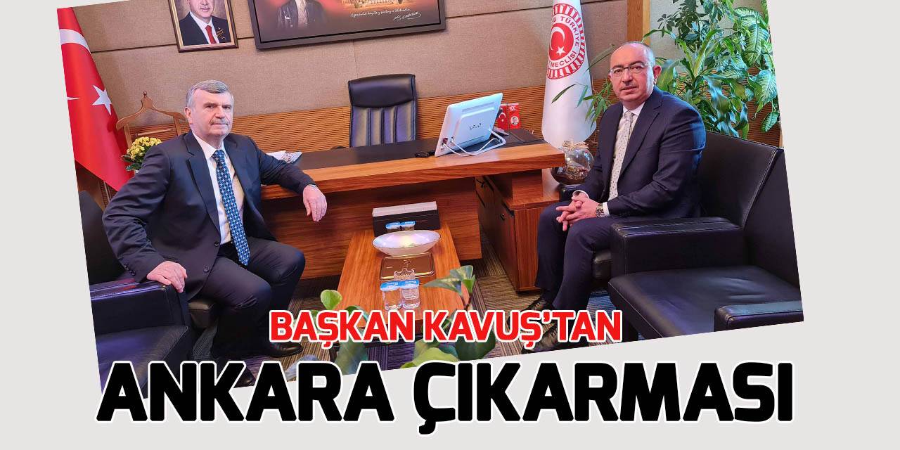 Başkan Kavuş'tan Ankara'da önemli ziyaretler
