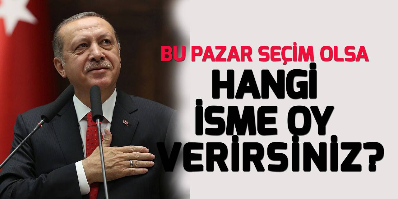 "Bu pazar Cumhurbaşkanlığı seçimi olsa kime oy verirsiniz?