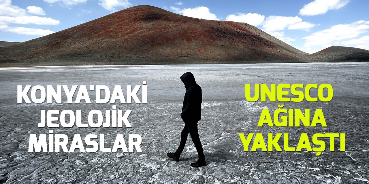 Konya'daki jeolojik miraslar, UNESCO Küresel Jeopark Ağı'na bir adım daha yaklaştı
