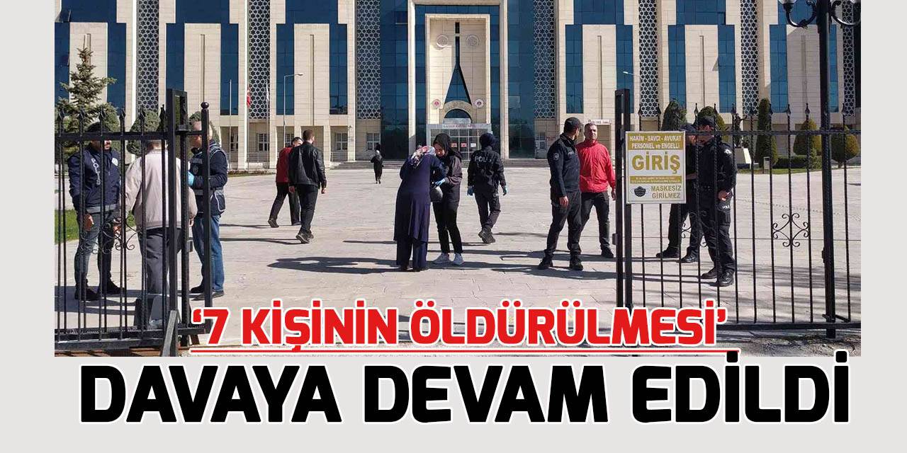 Konya’da aynı aileden 7 kişinin öldürülmesi davasına devam edildi