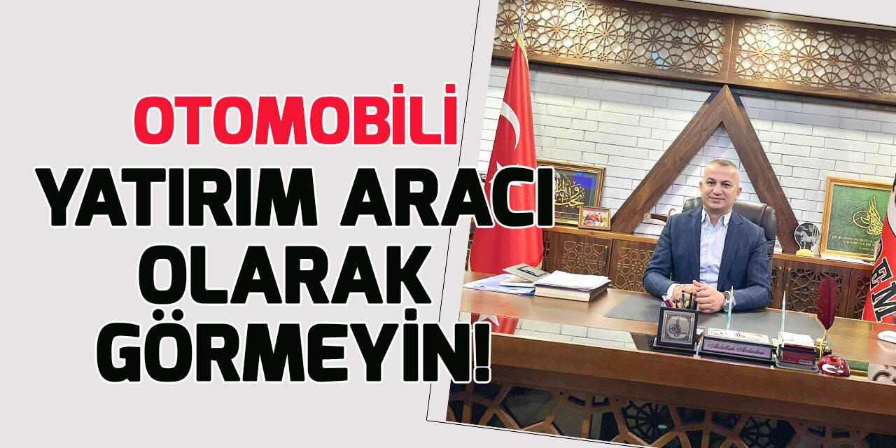 Sadece ihtiyacı olan araç alsın yoksa fiyatlar yüzde 30 artacak