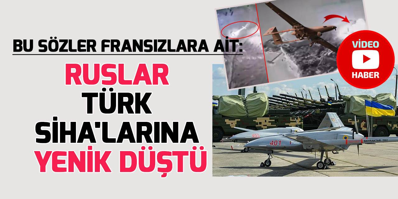 Fransızlar: 'Türk SİHA'ları Rus ordusunu bitiriyor'