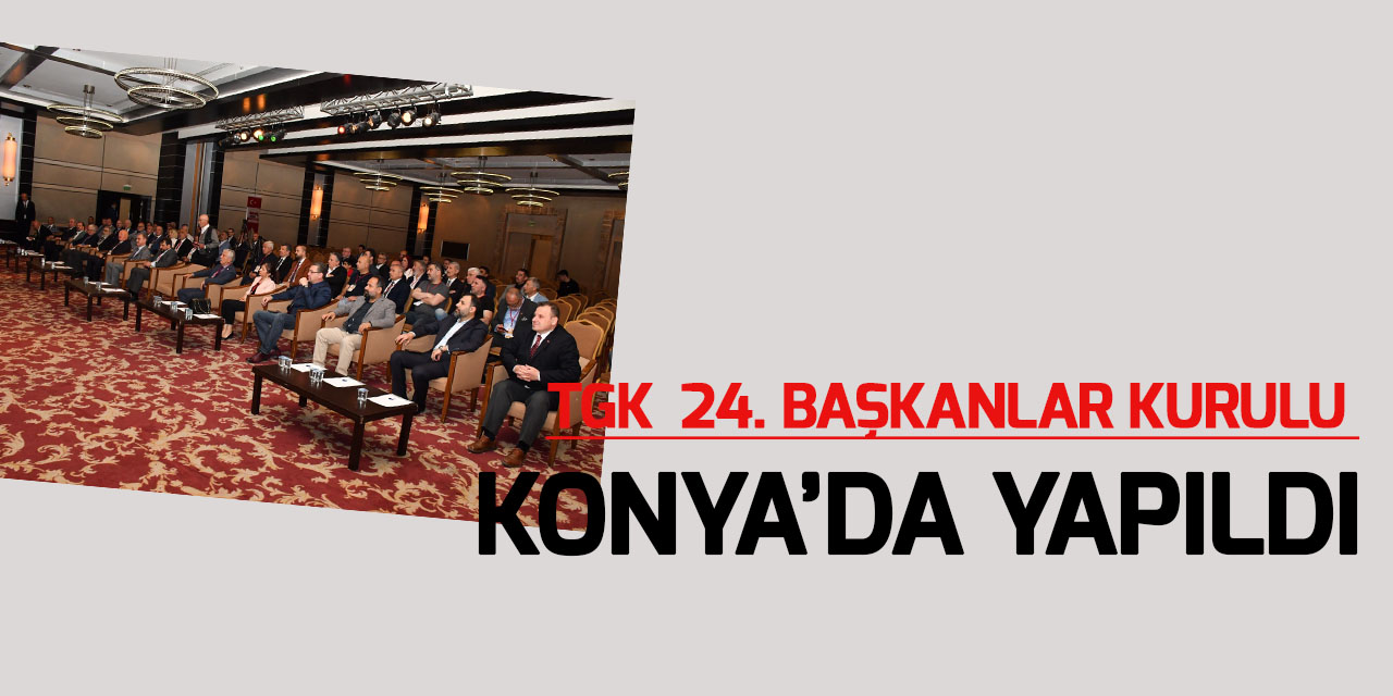 TGK 24. Başkanlar Kurulu Konya’da yapıldı