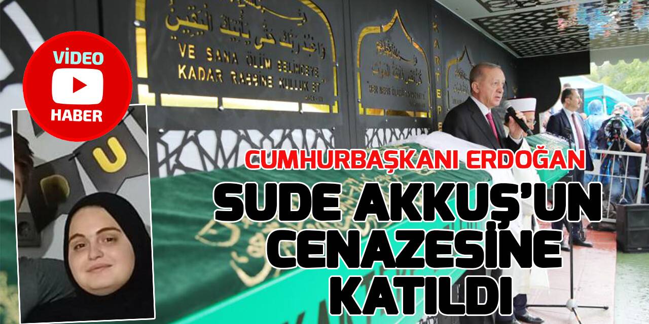 Cumhurbaşkanı Erdoğan, Sude Akkuş'un cenazesine katıldı