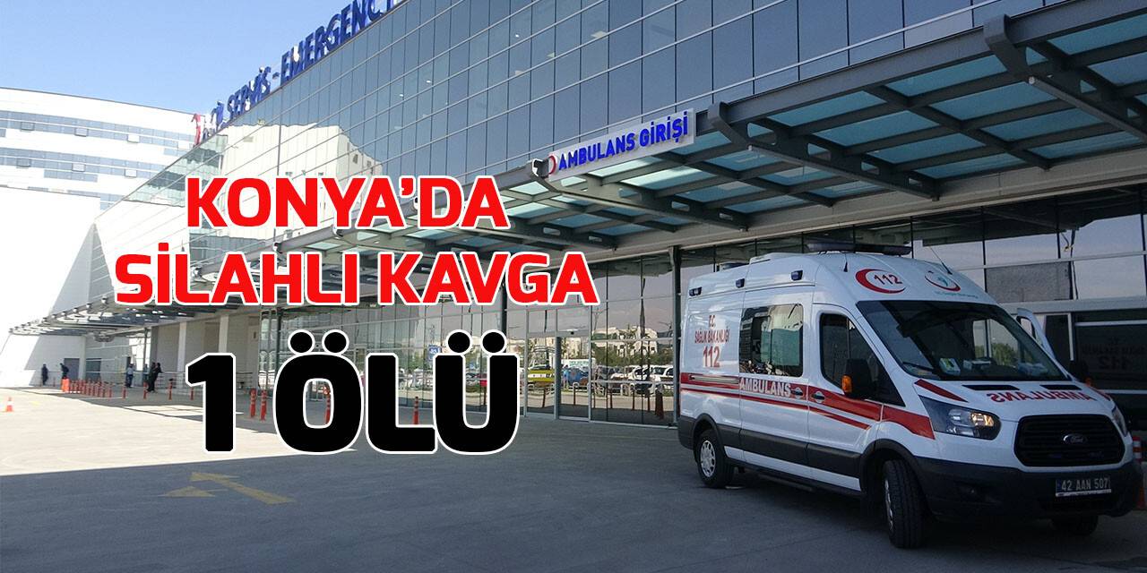 Konya'da silahlı kavga: 1 ölü