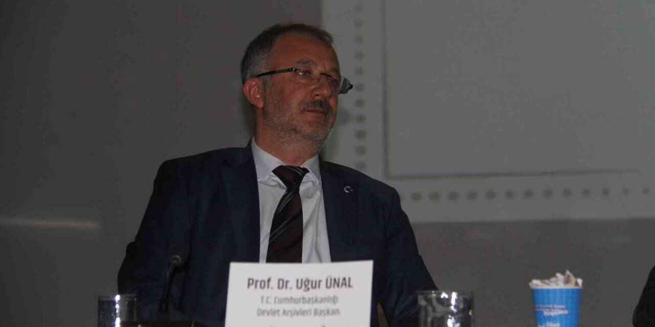 Cumhurbaşkanlığı Devlet Arşivleri Başkanı Ünal: “Sahip olduğumuz devlet arşivleri ile dünyada ilk beşteyiz”