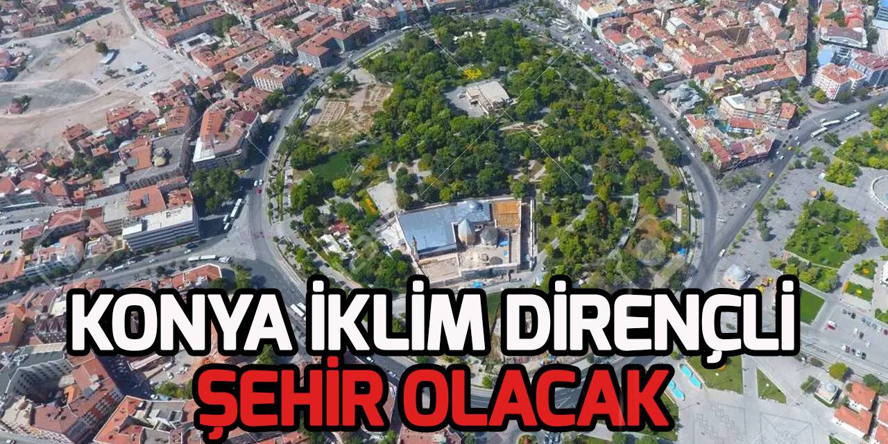Konya ve 4 il  "Türkiye’nin İklim Değişikliğine Uyum Eyleminin Güçlendirilmesi" projesinde pilot il seçildi