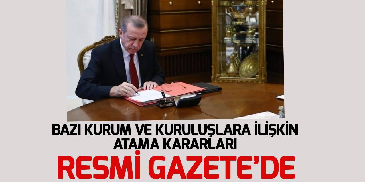 Bazı kurum ve kuruluşlara ilişkin atama kararları Resmi Gazete’de
