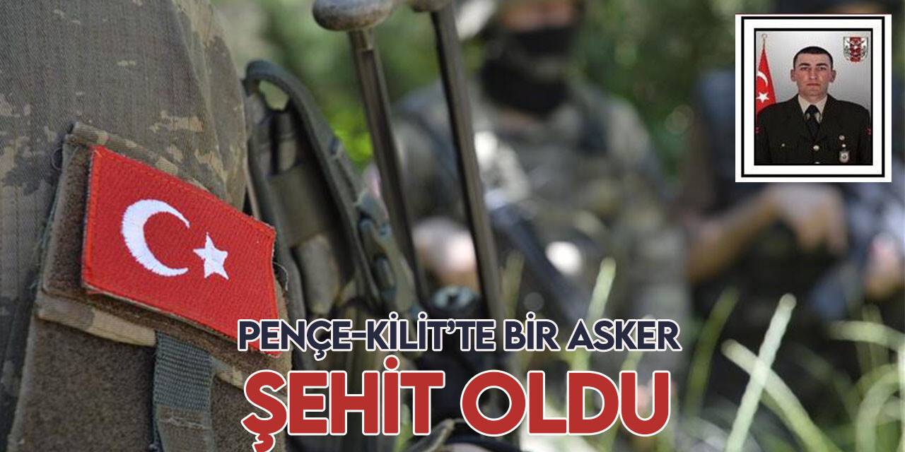 Pençe-Kilit Operasyonu bölgesinde bir asker şehit oldu