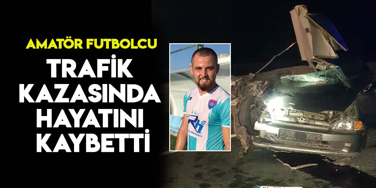Amatör futbolcu trafik kazasında hayatını kaybetti