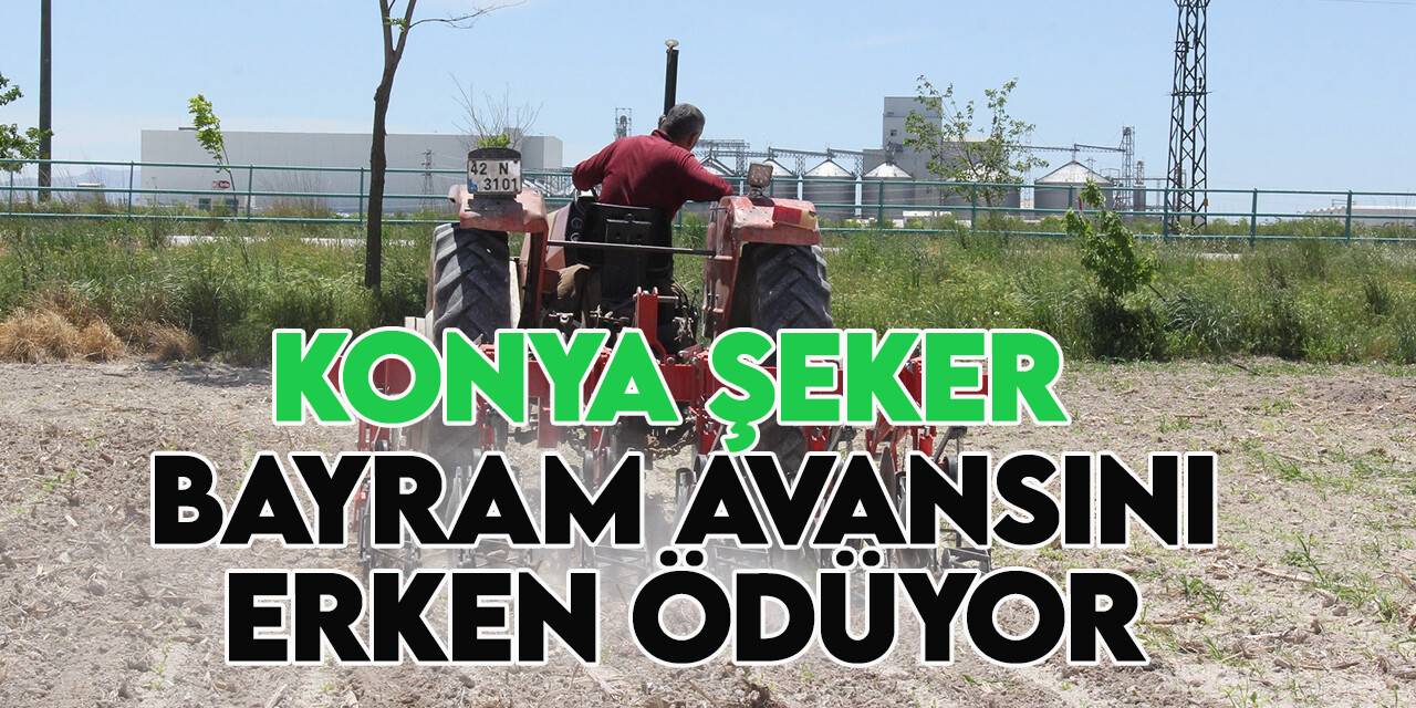 Konya Şeker'in bayram avansı bayramdan bir hafta önce hesaplara yatıyor