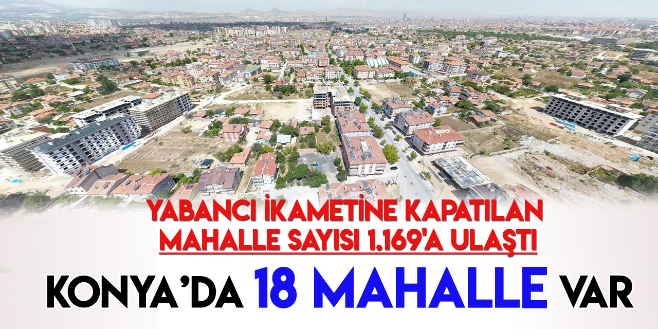 Konya’da 18 mahalle yabancıların ikamet değişikliğine kapalı