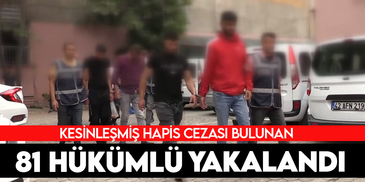 Konya'da kesinleşmiş hapis cezası olan 81 firari hükümlü yakalandı