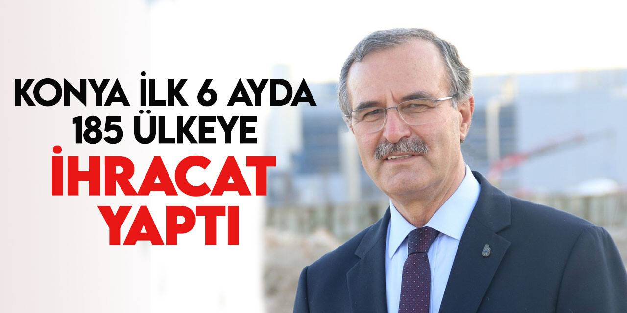 Konya bu yılın ilk yarısında ihracatını yüzde 9,7 arttırdı