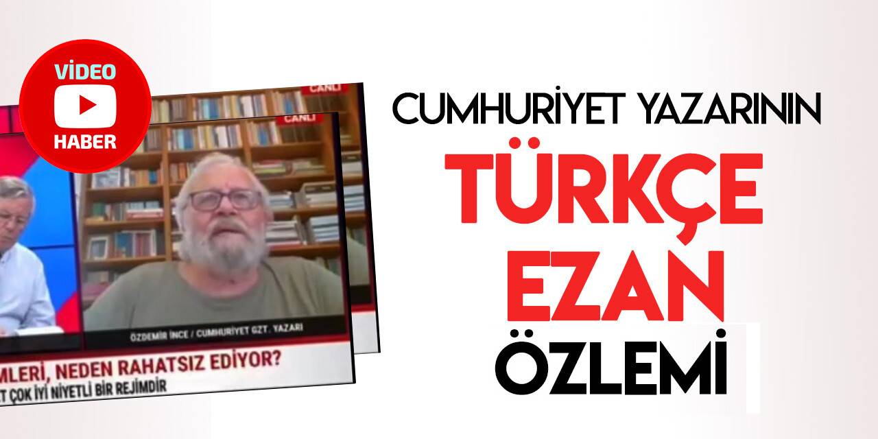 Cumhuriyet yazarının  "Türkçe Ezan" özlemi