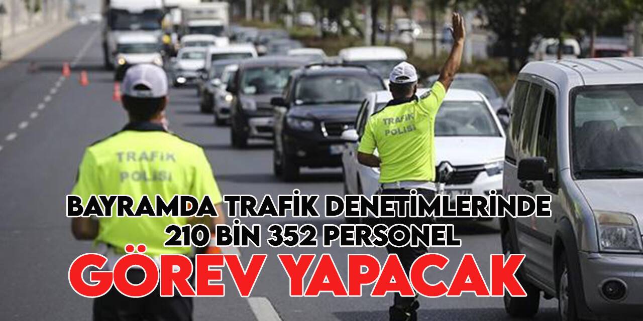 Kurban Bayramı’nda 114 bin 960 tim ve 210 bin 352 personel ile trafikte can kaybı olmaması için tedbir alınacak