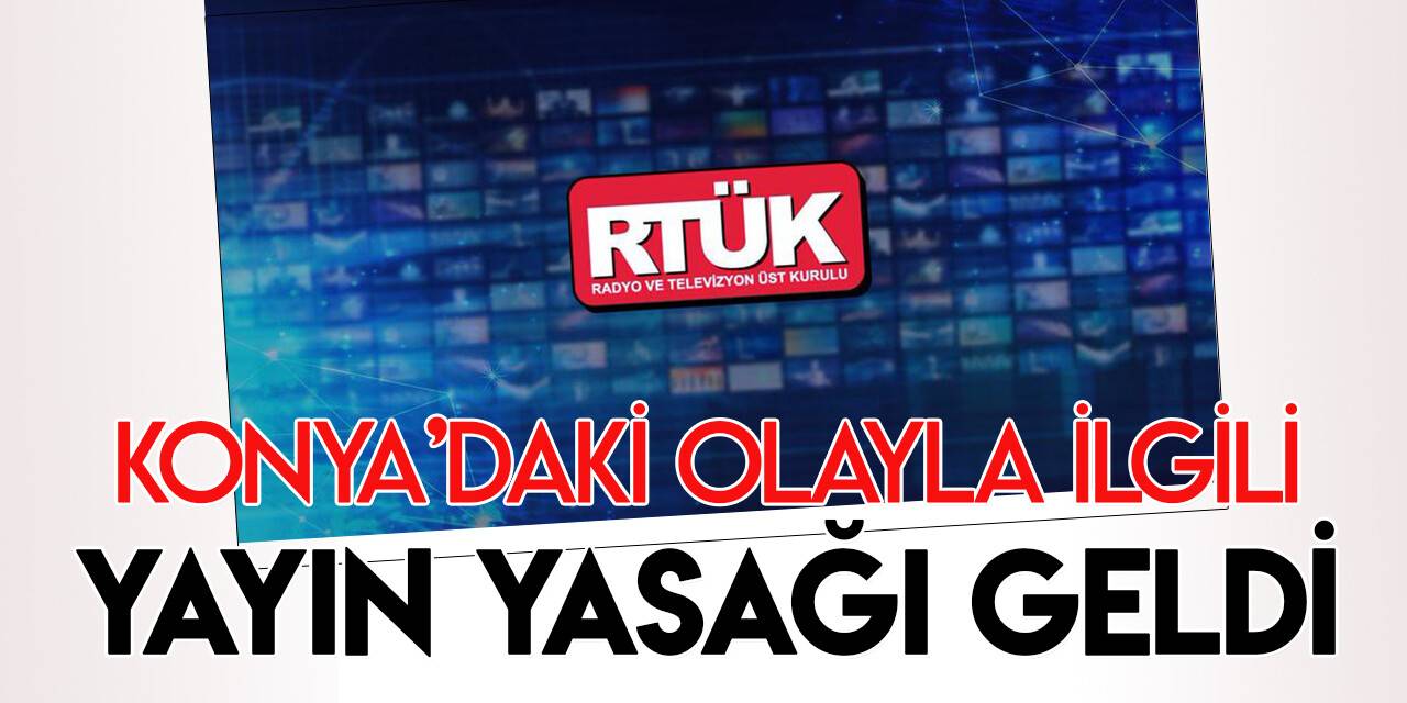 Konya’daki olayla ilgili yayın yasağı geldi