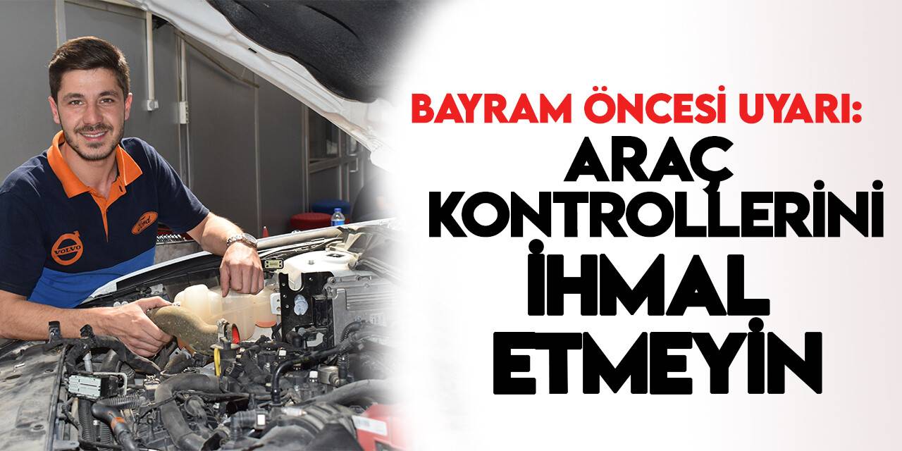 Araçlarınızın kontrollerini ihmal etmeyin