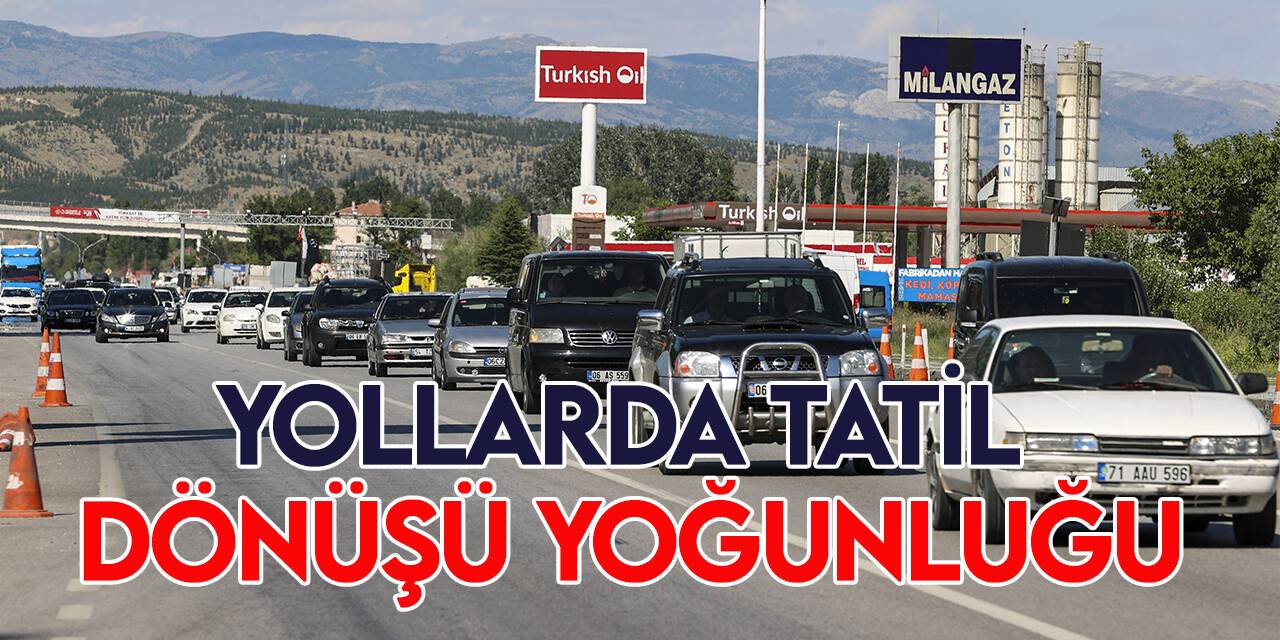 Yollarda tatil dönüşü yoğunluğu devam ediyor