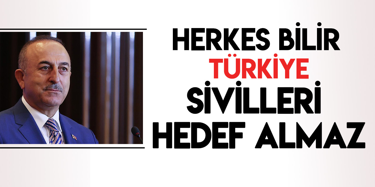 Dışişleri Bakanı Mevlüt Çavuşoğlu: Türkiye sivilleri hedef almaz